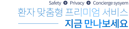 Safety + Privacy + Concierge sysyem 환자 맞춤형 프리미엄 서비스 지금 만나보세요